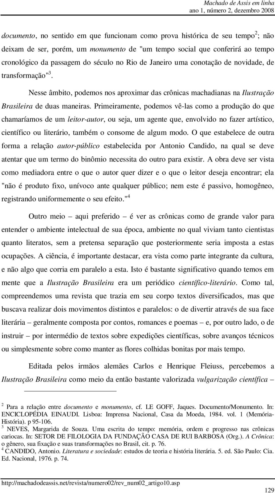 Primeiramente, podemos vê-las como a produção do que chamaríamos de um leitor-autor, ou seja, um agente que, envolvido no fazer artístico, científico ou literário, também o consome de algum modo.