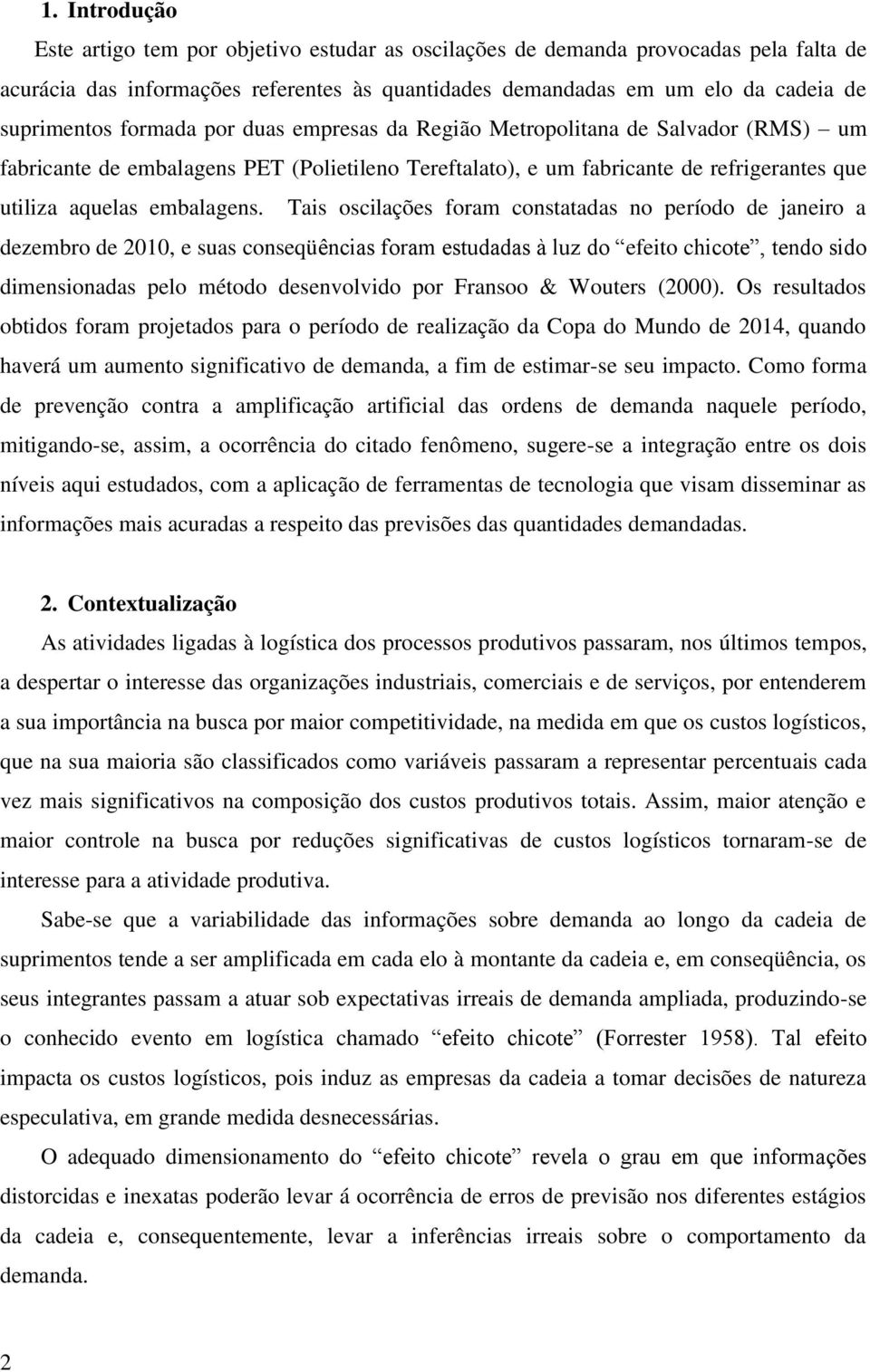 Tais oscilações foram constatadas no período de janeiro a dezembro de 2010, e suas conseqüências foram estudadas à luz do efeito chicote, tendo sido dimensionadas pelo método desenvolvido por Fransoo