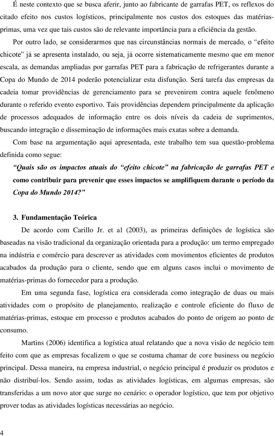 Por outro lado, se considerarmos que nas circunstâncias normais de mercado, o efeito chicote já se apresenta instalado, ou seja, já ocorre sistematicamente mesmo que em menor escala, as demandas