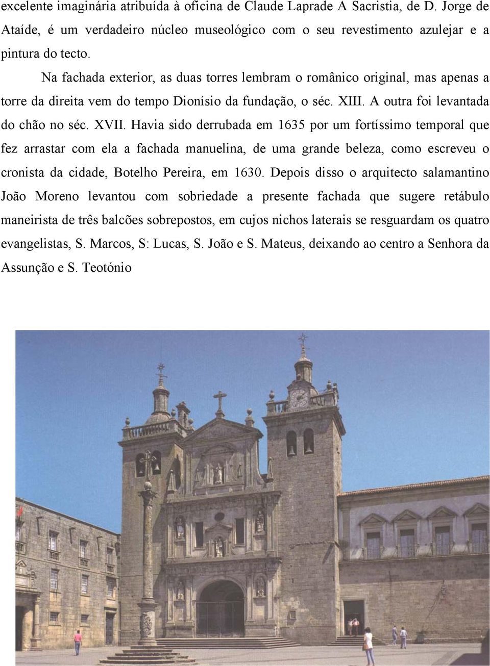 Havia sido derrubada em 1635 por um fortíssimo temporal que fez arrastar com ela a fachada manuelina, de uma grande beleza, como escreveu o cronista da cidade, Botelho Pereira, em 1630.
