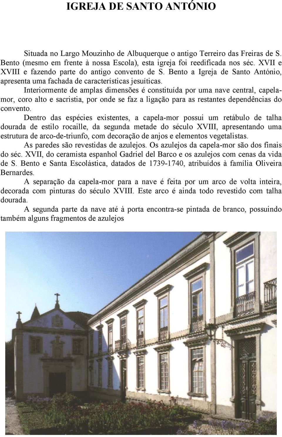 Interiormente de amplas dimensões é constituída por uma nave central, capelamor, coro alto e sacristia, por onde se faz a ligação para as restantes dependências do convento.