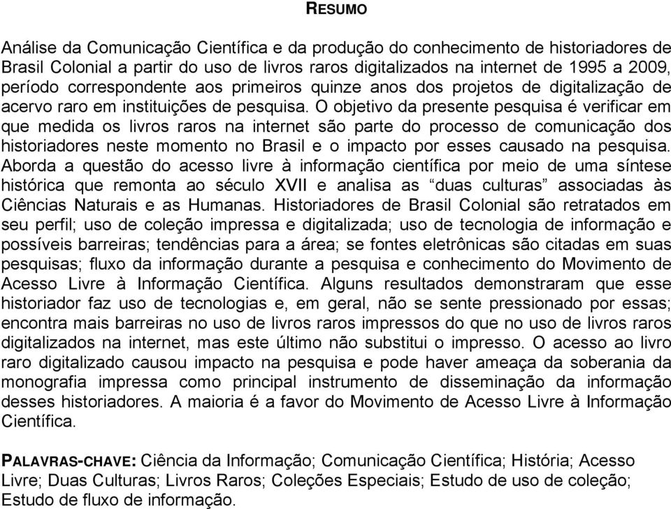 O objetivo da presente pesquisa é verificar em que medida os livros raros na internet são parte do processo de comunicação dos historiadores neste momento no Brasil e o impacto por esses causado na
