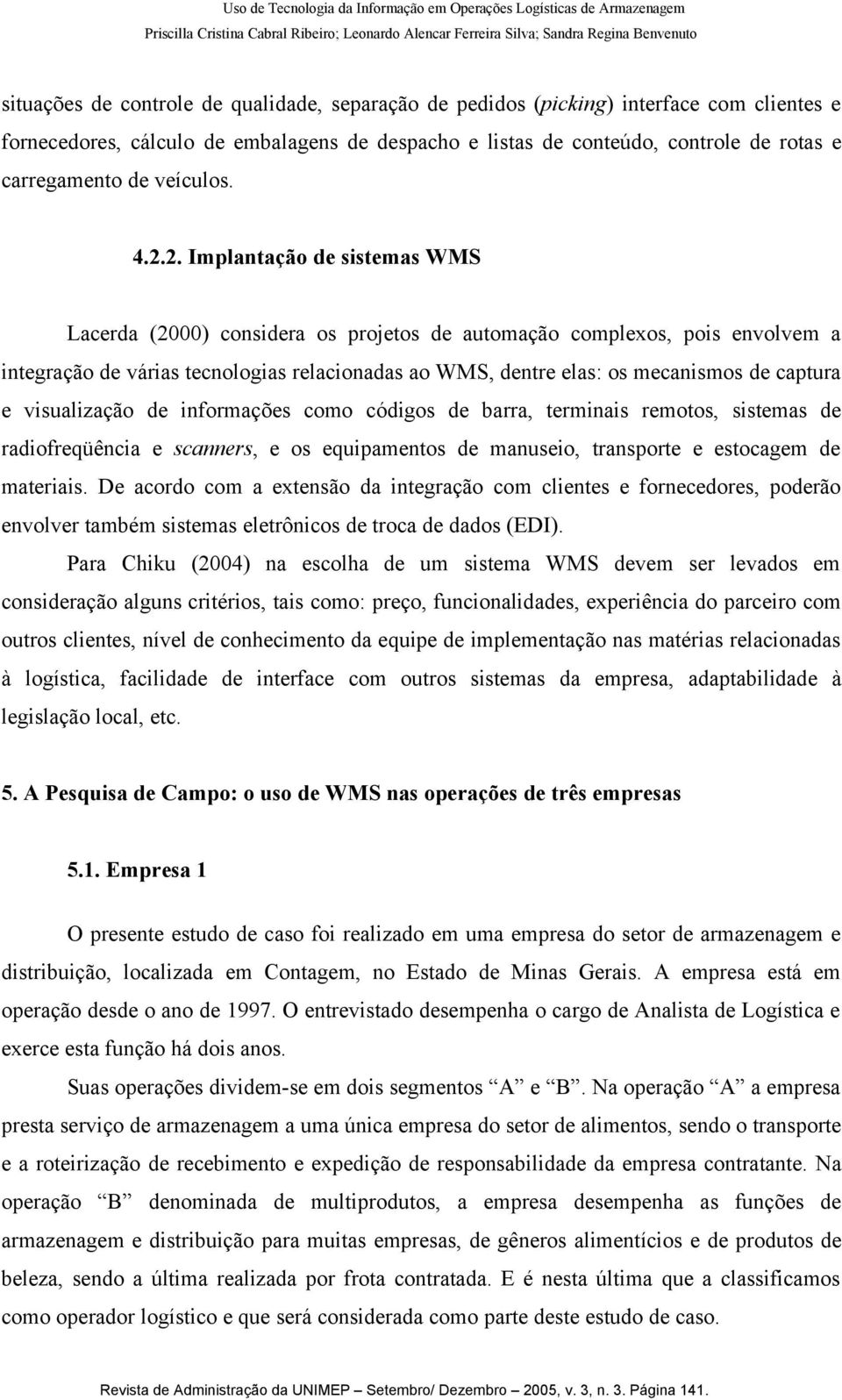 2. Implantação de sistemas WMS Lacerda (2000) considera os projetos de automação complexos, pois envolvem a integração de várias tecnologias relacionadas ao WMS, dentre elas: os mecanismos de captura