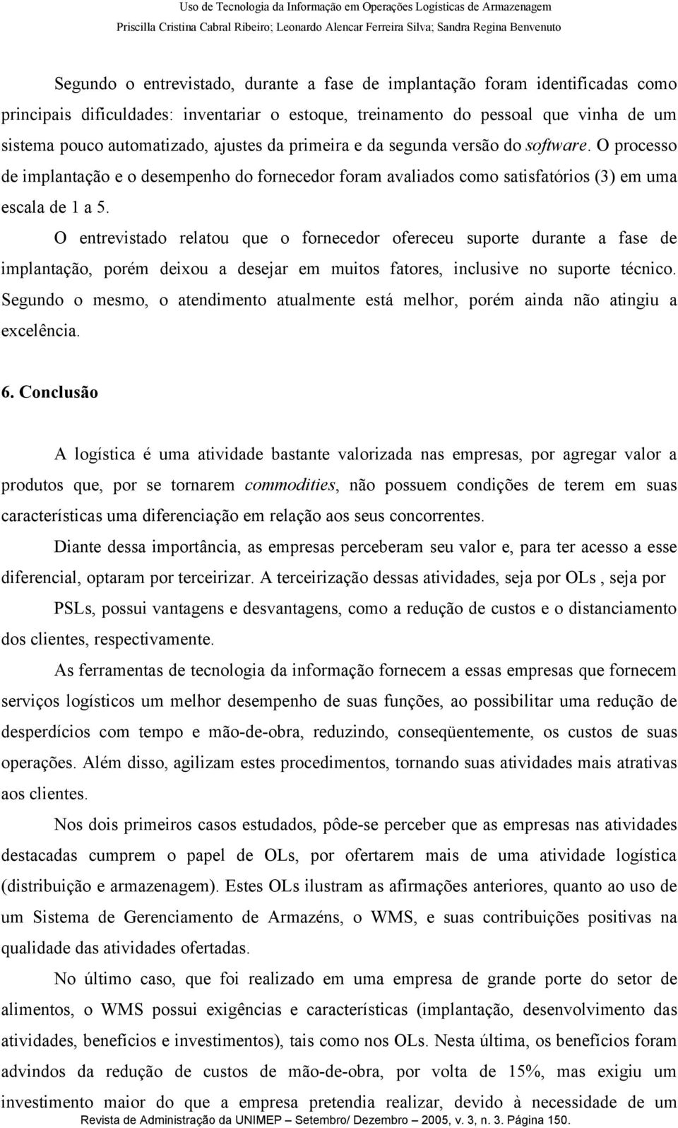 O entrevistado relatou que o fornecedor ofereceu suporte durante a fase de implantação, porém deixou a desejar em muitos fatores, inclusive no suporte técnico.