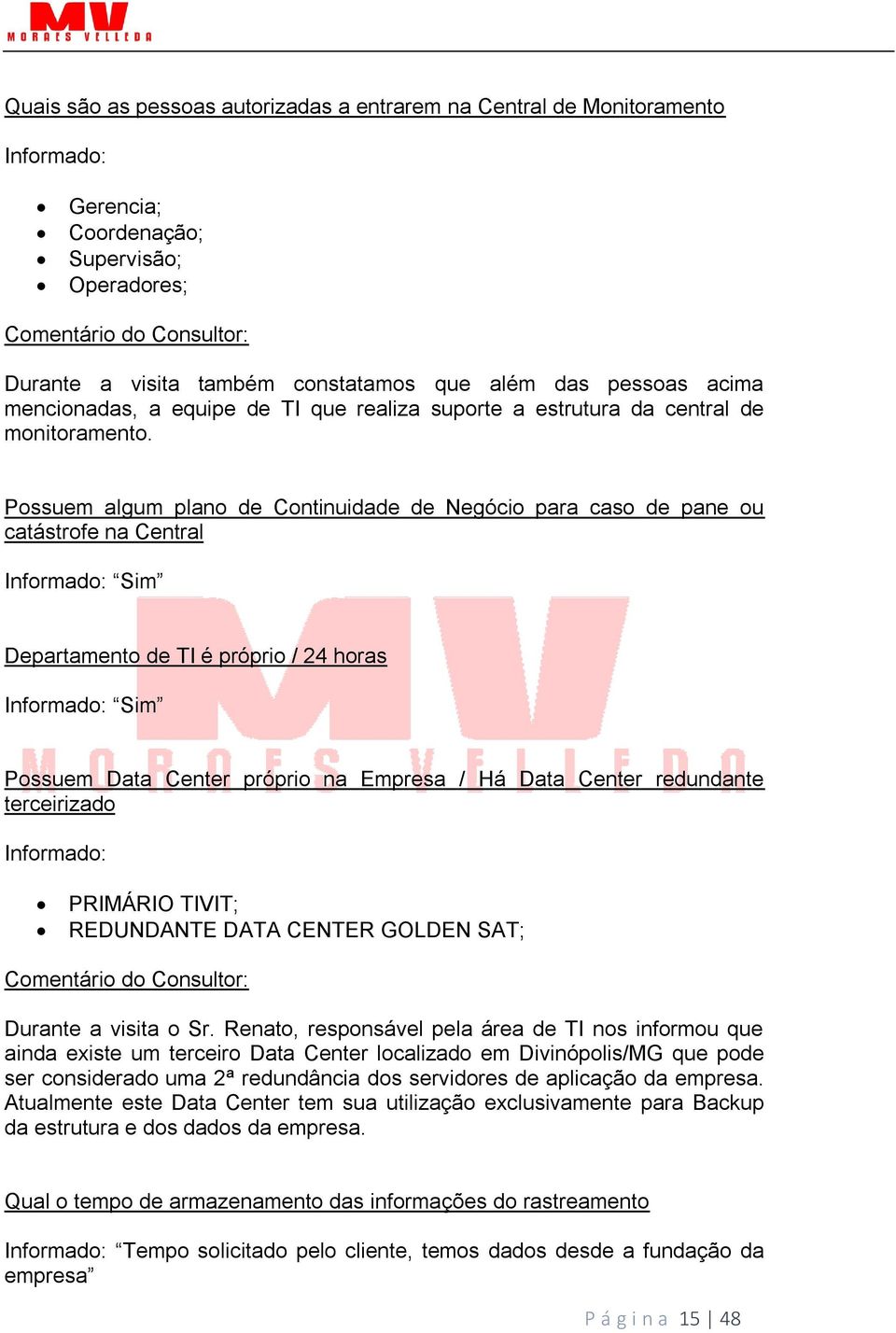 Possuem algum plano de Continuidade de Negócio para caso de pane ou catástrofe na Central Informado: Sim Departamento de TI é próprio / 24 horas Informado: Sim Possuem Data Center próprio na Empresa