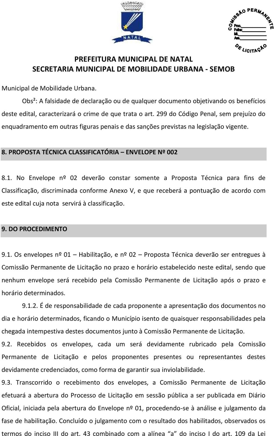 No Envelope nº 02 deverão constar somente a Proposta Técnica para fins de Classificação, discriminada conforme Anexo V, e que receberá a pontuação de acordo com este edital cuja nota servirá à