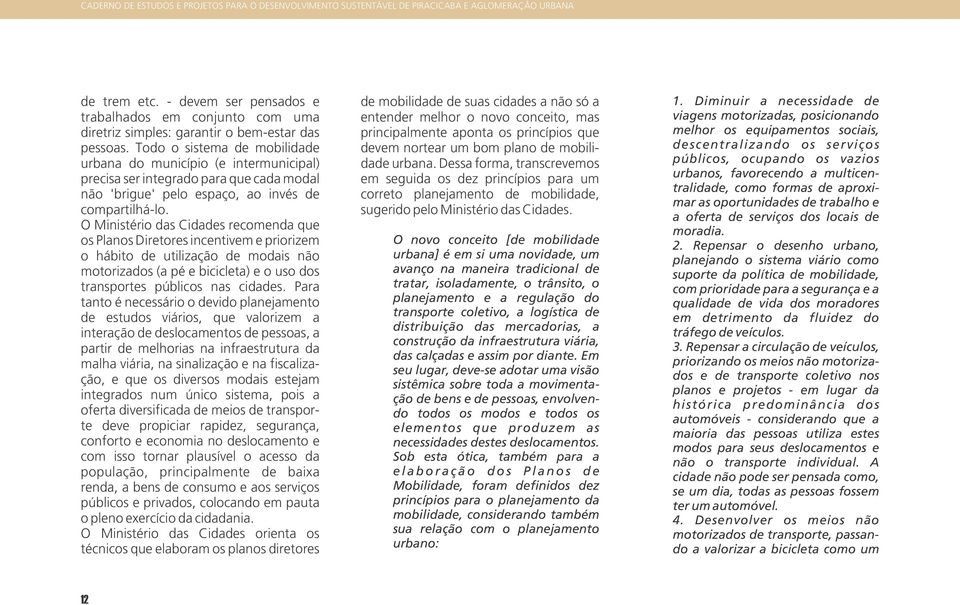 Todo o sistema de mobilidade urbana do município (e intermunicipal) precisa ser integrado para que cada modal não 'brigue' pelo espaço, ao invés de compartilhá-lo.