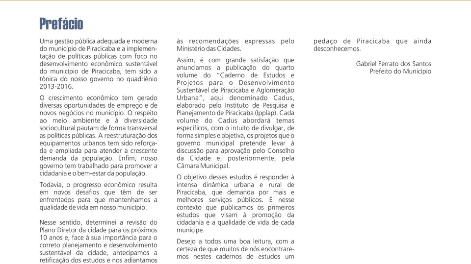 O respeito ao meio ambiente e à diversidade sociocultural pautam de forma transversal as políticas públicas.