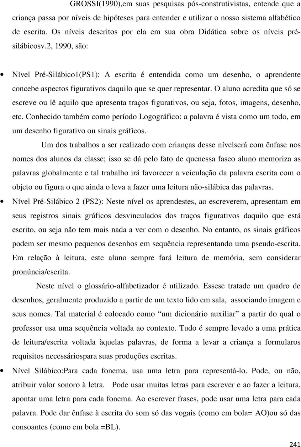 2, 1990, são: Nível Pré-Silábico1(PS1): A escrita é entendida como um desenho, o aprendente concebe aspectos figurativos daquilo que se quer representar.