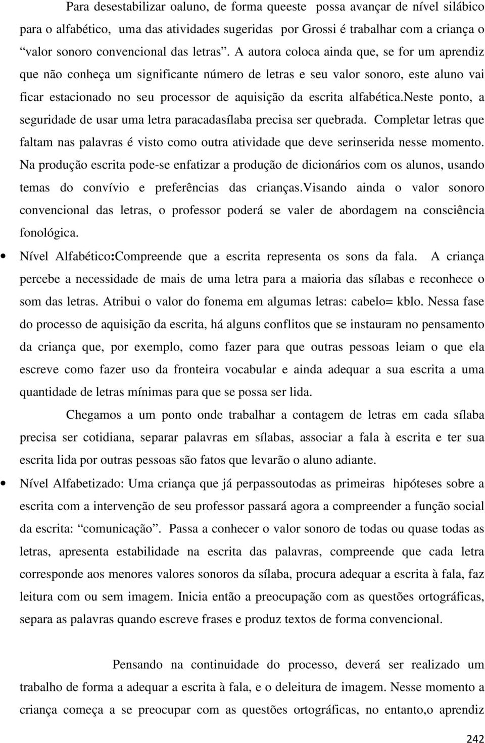 A autora coloca ainda que, se for um aprendiz que não conheça um significante número de letras e seu valor sonoro, este aluno vai ficar estacionado no seu processor de aquisição da escrita alfabética.