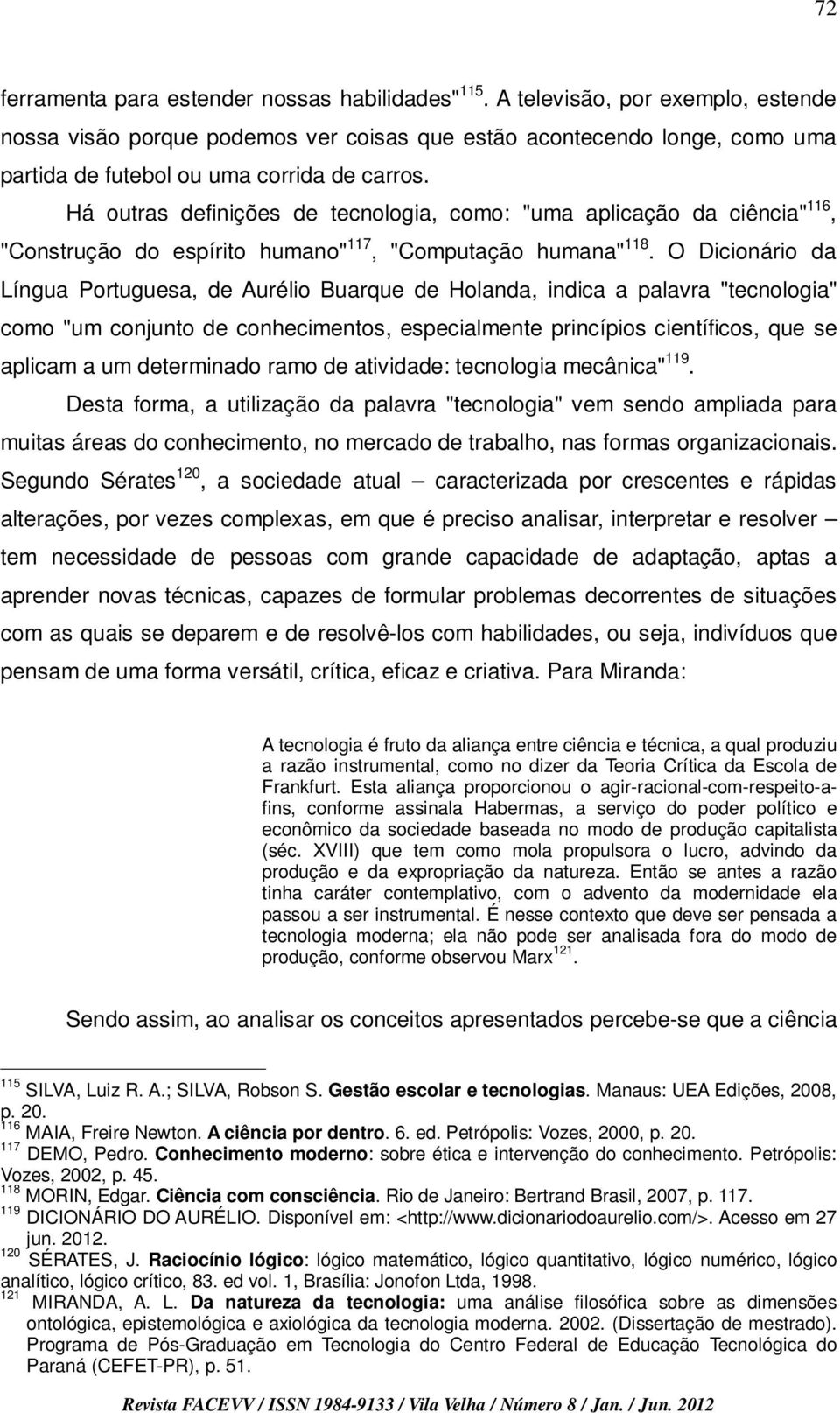 Há outras definições de tecnologia, como: "uma aplicação da ciência" 116, "Construção do espírito humano" 117, "Computação humana" 118.