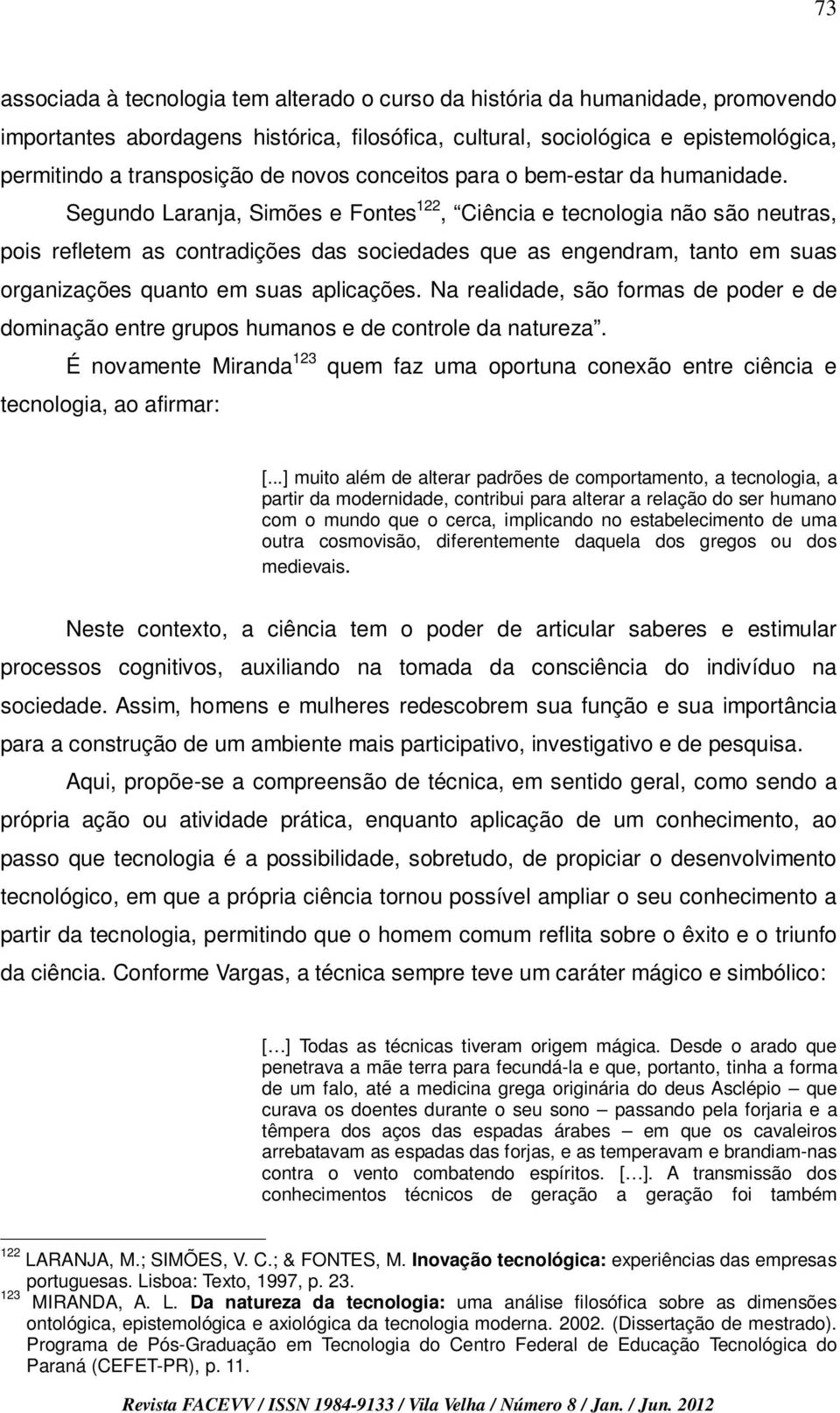 Segundo Laranja, Simões e Fontes 122, Ciência e tecnologia não são neutras, pois refletem as contradições das sociedades que as engendram, tanto em suas organizações quanto em suas aplicações.