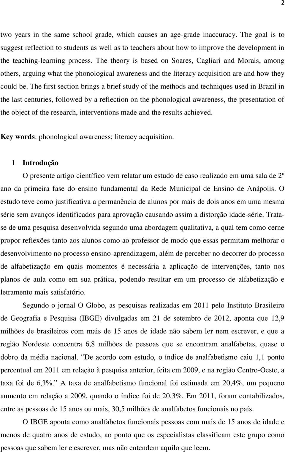 The theory is based on Soares, Cagliari and Morais, among others, arguing what the phonological awareness and the literacy acquisition are and how they could be.