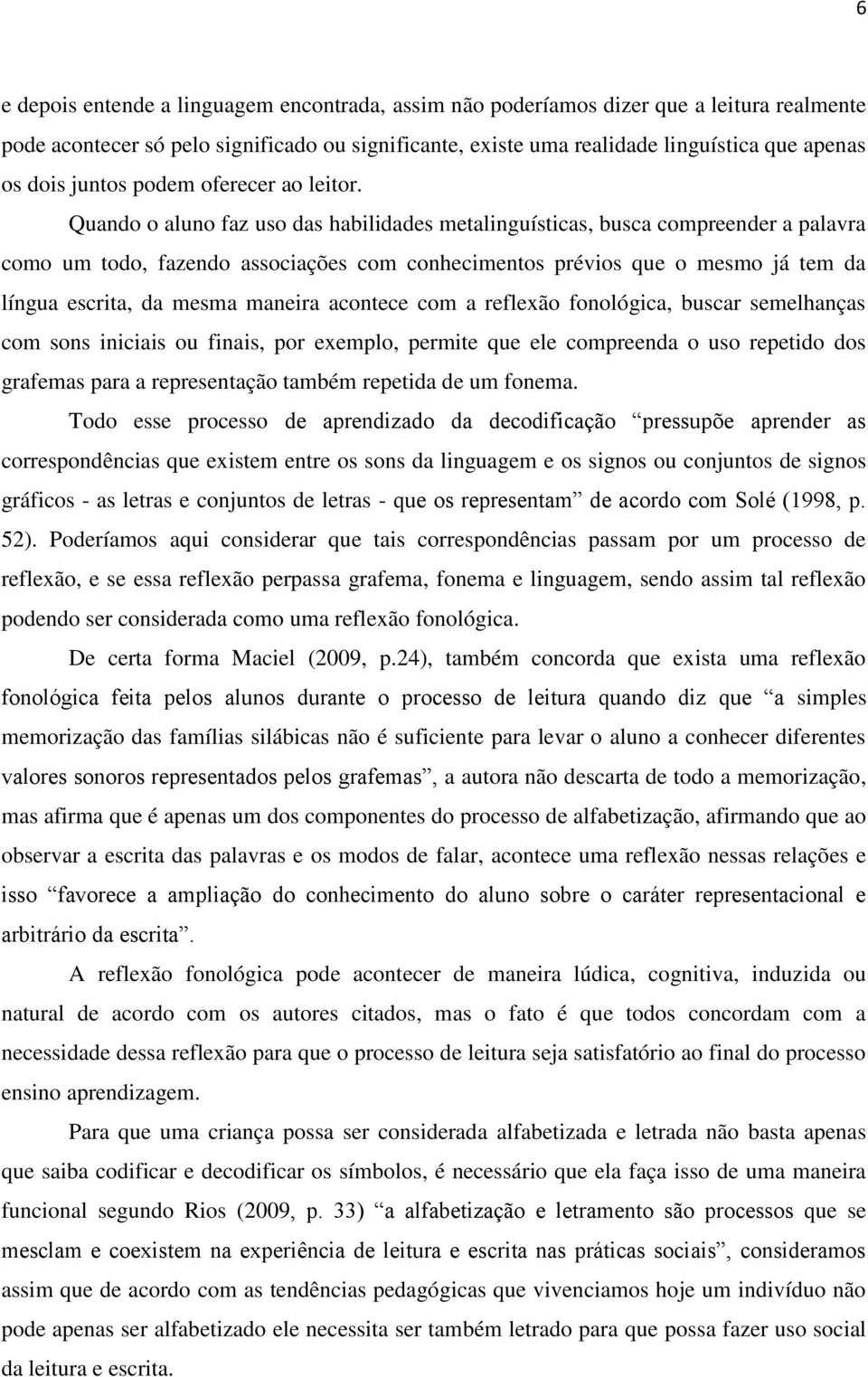 Quando o aluno faz uso das habilidades metalinguísticas, busca compreender a palavra como um todo, fazendo associações com conhecimentos prévios que o mesmo já tem da língua escrita, da mesma maneira