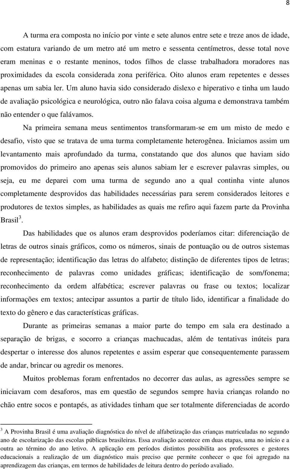 Um aluno havia sido considerado dislexo e hiperativo e tinha um laudo de avaliação psicológica e neurológica, outro não falava coisa alguma e demonstrava também não entender o que falávamos.