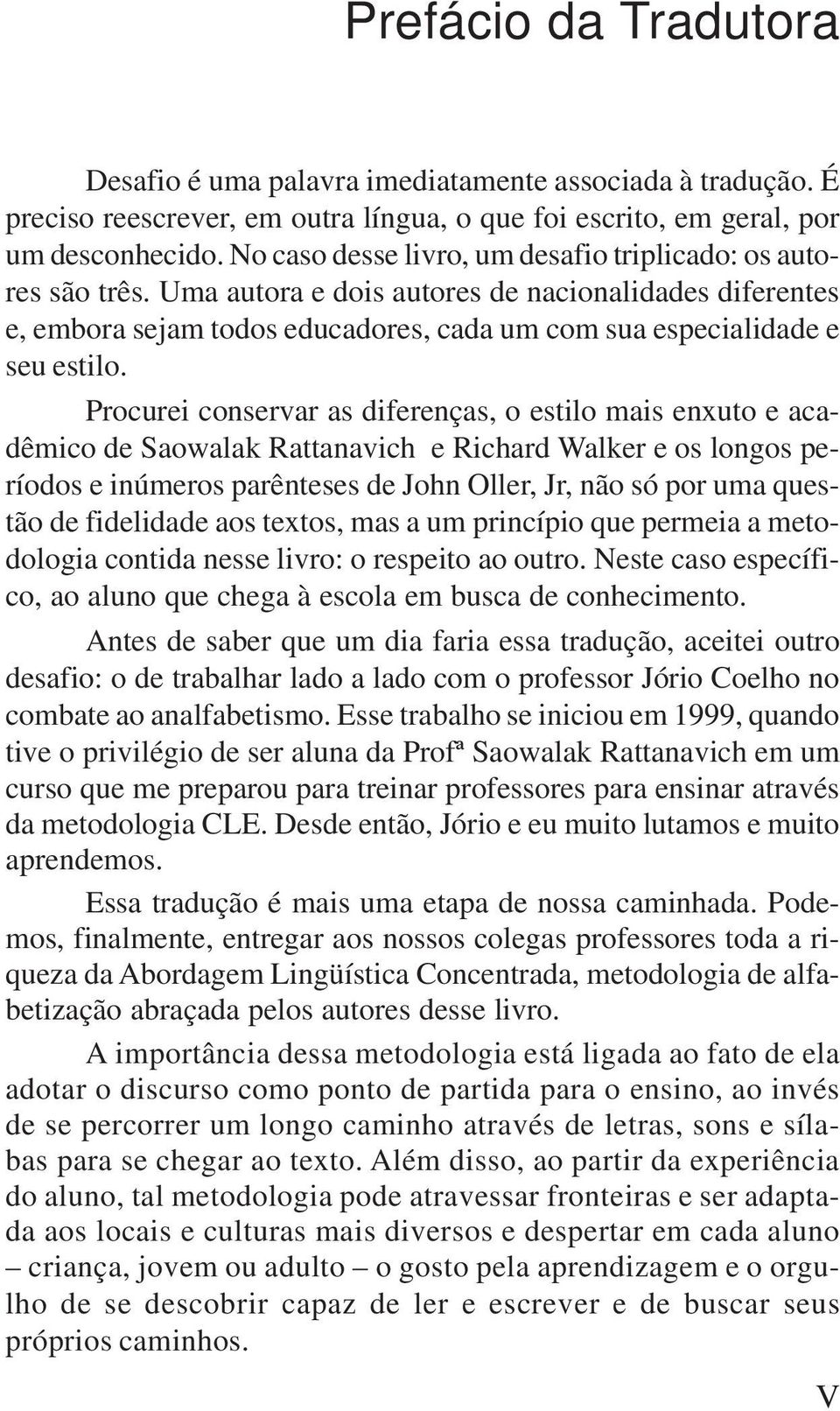 Procurei conservar as diferenças, o estilo mais enxuto e acadêmico de Saowalak Rattanavich e Richard Walker e os longos períodos e inúmeros parênteses de John Oller, Jr, não só por uma questão de