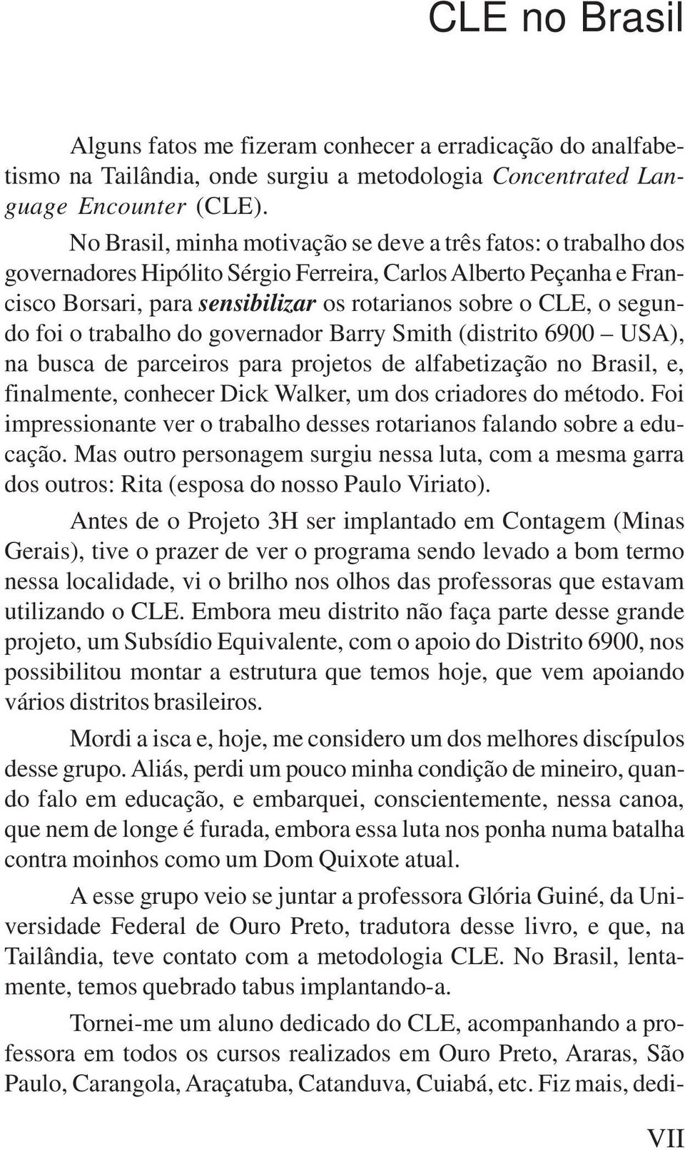 segundo foi o trabalho do governador Barry Smith (distrito 6900 USA), na busca de parceiros para projetos de alfabetização no Brasil, e, finalmente, conhecer Dick Walker, um dos criadores do método.