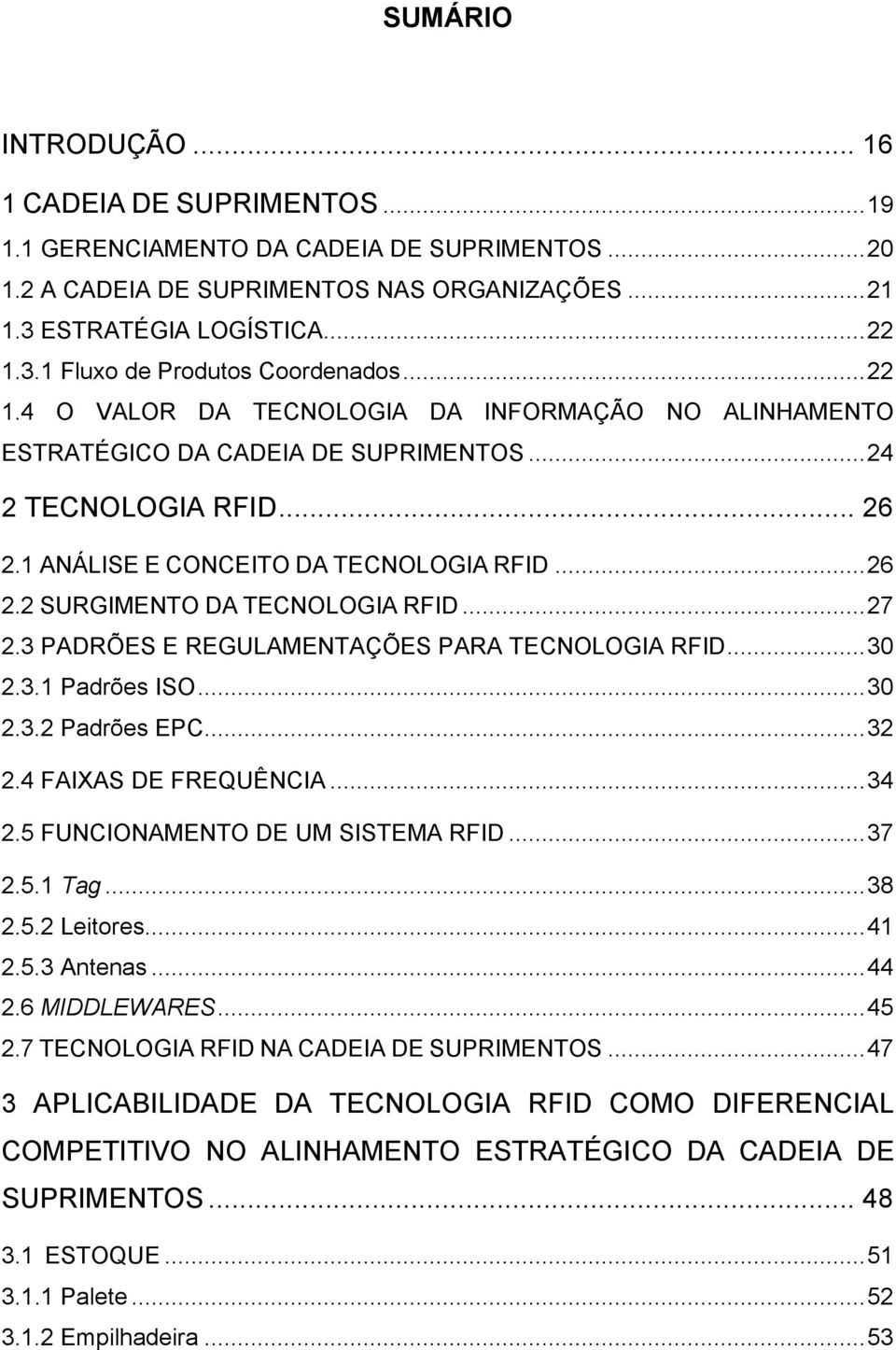 .. 27 2.3 PADRÕES E REGULAMENTAÇÕES PARA TECNOLOGIA RFID... 30 2.3.1 Padrões ISO... 30 2.3.2 Padrões EPC... 32 2.4 FAIXAS DE FREQUÊNCIA... 34 2.5 FUNCIONAMENTO DE UM SISTEMA RFID... 37 2.5.1 Tag.