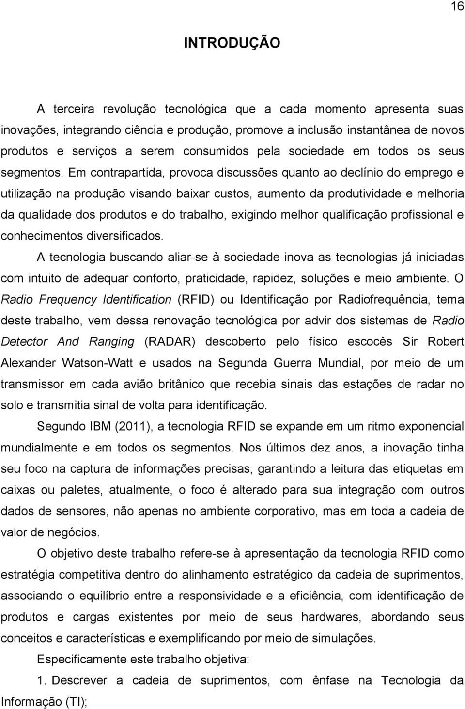 Em contrapartida, provoca discussões quanto ao declínio do emprego e utilização na produção visando baixar custos, aumento da produtividade e melhoria da qualidade dos produtos e do trabalho,