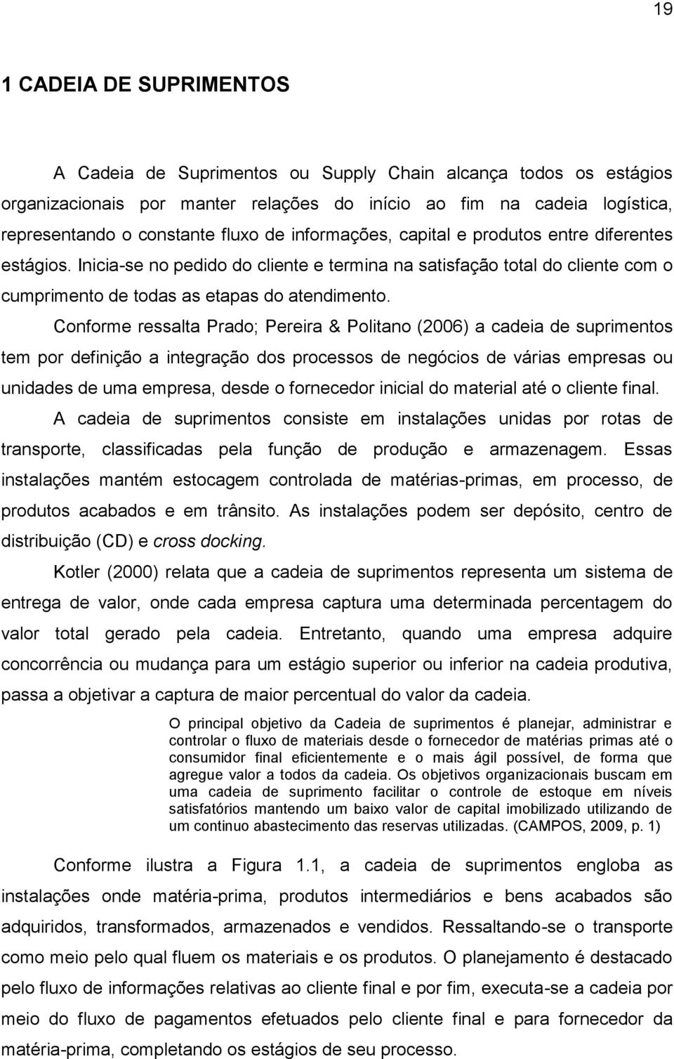 Conforme ressalta Prado; Pereira & Politano (2006) a cadeia de suprimentos tem por definição a integração dos processos de negócios de várias empresas ou unidades de uma empresa, desde o fornecedor