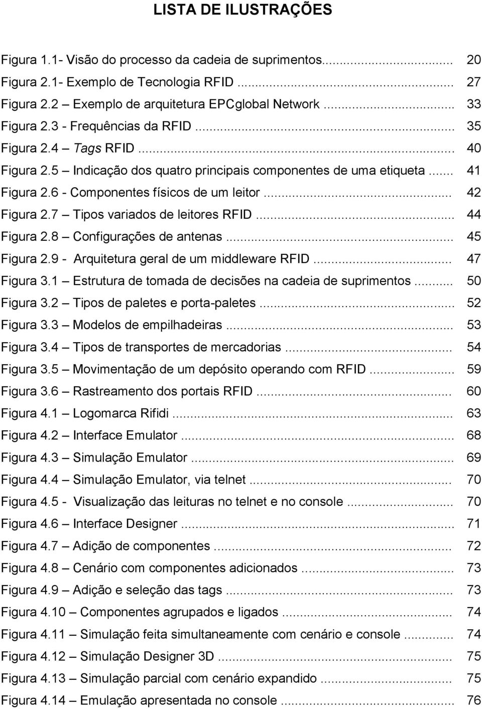 7 Tipos variados de leitores RFID... 44 Figura 2.8 Configurações de antenas... 45 Figura 2.9 - Arquitetura geral de um middleware RFID... 47 Figura 3.