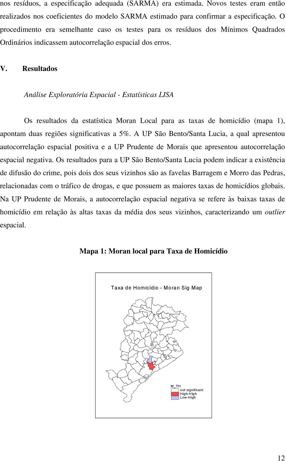 Resultados Análise Exploratória Espacial - Estatísticas LISA Os resultados da estatística Moran Local para as taxas de homicídio (mapa 1), apontam duas regiões significativas a 5%.