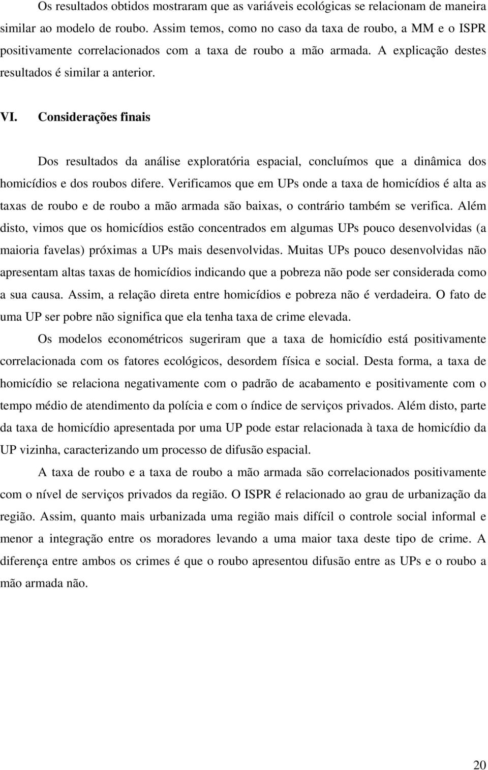 Considerações finais Dos resultados da análise exploratória espacial, concluímos que a dinâmica dos homicídios e dos roubos difere.