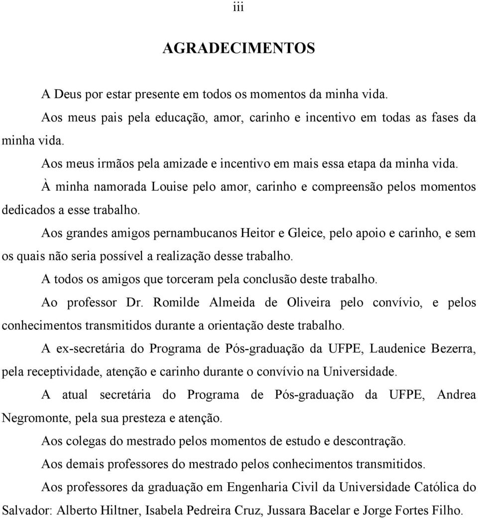 Aos grandes amigos pernambucanos Heitor e Gleice, pelo apoio e carinho, e sem os quais não seria possível a realização desse trabalho. A todos os amigos que torceram pela conclusão deste trabalho.