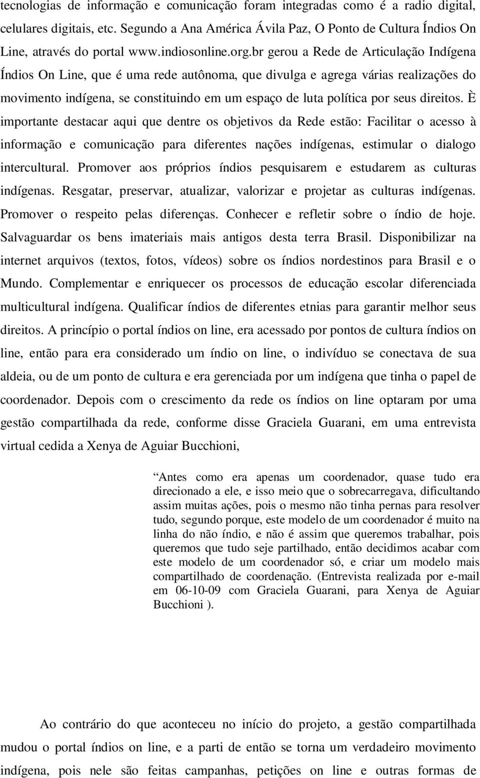 br gerou a Rede de Articulação Indígena Índios On Line, que é uma rede autônoma, que divulga e agrega várias realizações do movimento indígena, se constituindo em um espaço de luta política por seus