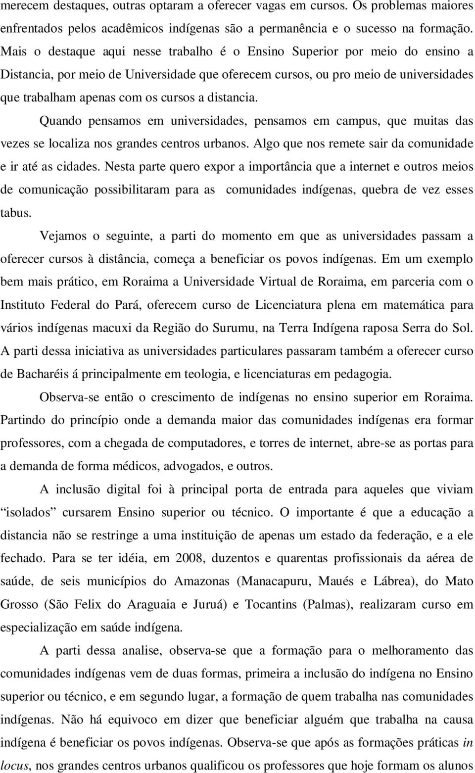 distancia. Quando pensamos em universidades, pensamos em campus, que muitas das vezes se localiza nos grandes centros urbanos. Algo que nos remete sair da comunidade e ir até as cidades.