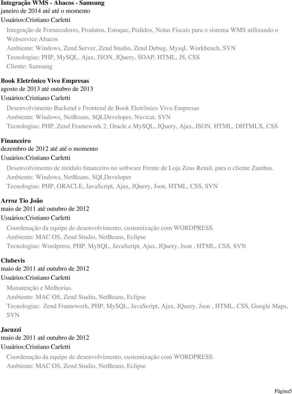 outubro de 2013 Desenvolvimento Backend e Frontend de Book Eletrônico Vivo Empresas Ambiente: Windows, NetBeans, SQLDeveloper, Navicat, SVN Tecnologias: PHP, Zend Framework 2, Oracle e MySQL, JQuery,