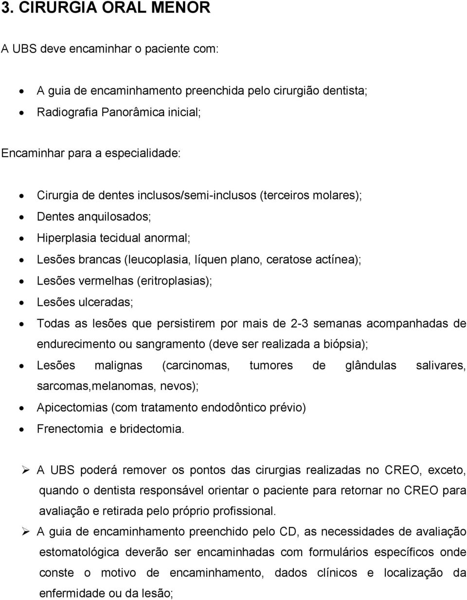 Lesões ulceradas; Todas as lesões que persistirem por mais de 2-3 semanas acompanhadas de endurecimento ou sangramento (deve ser realizada a biópsia); Lesões malignas (carcinomas, tumores de