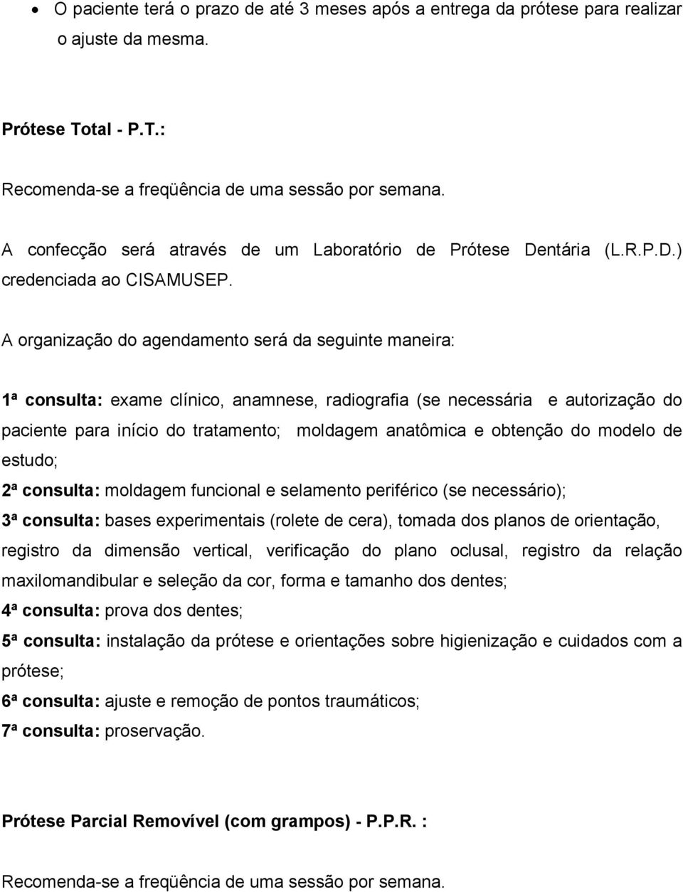 A organização do agendamento será da seguinte maneira: 1ª consulta: exame clínico, anamnese, radiografia (se necessária e autorização do paciente para início do tratamento; moldagem anatômica e