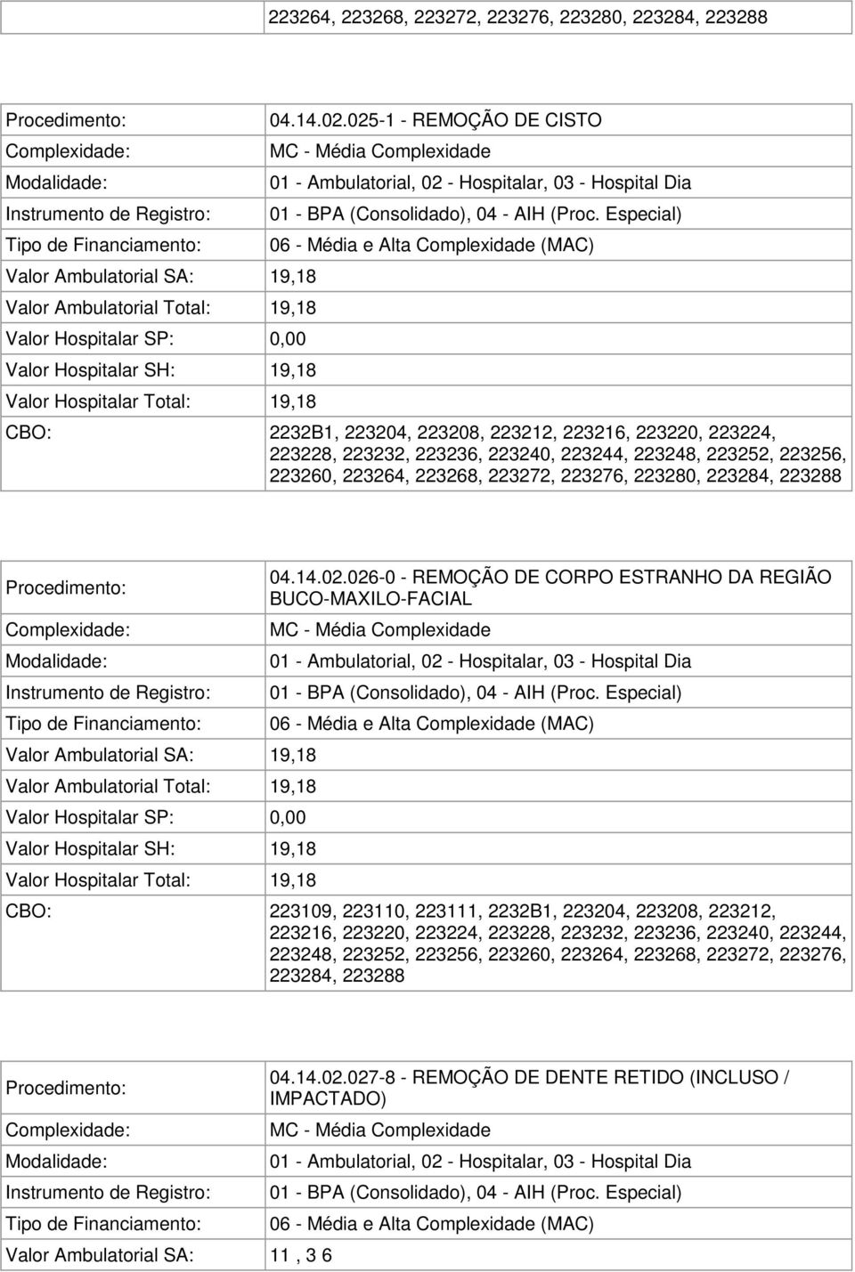 025-1 - REMOÇÃO DE CISTO Valor Ambulatorial SA: 19,18 Valor Ambulatorial Total: 19,18 Valor Hospitalar SH: 19,18 Valor Hospitalar Total: 19,18 026-0 - REMOÇÃO DE CORPO