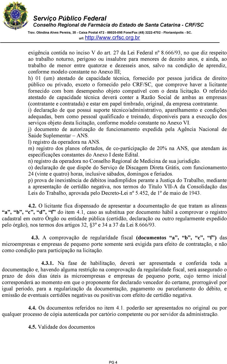 conforme modelo constante no Anexo III; h) 01 (um) atestado de capacidade técnica, fornecido por pessoa jurídica de direito público ou privado, exceto o fornecido pelo CRF/SC, que comprove haver a