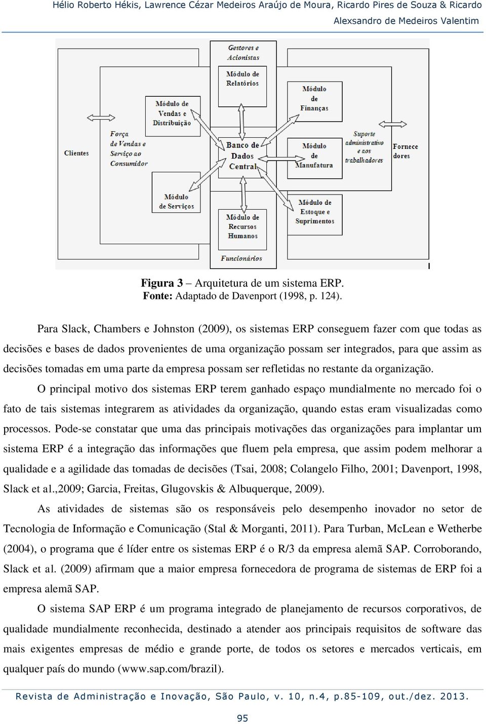 Para Slack, Chambers e Johnston (2009), os sistemas ERP conseguem fazer com que todas as decisões e bases de dados provenientes de uma organização possam ser integrados, para que assim as decisões