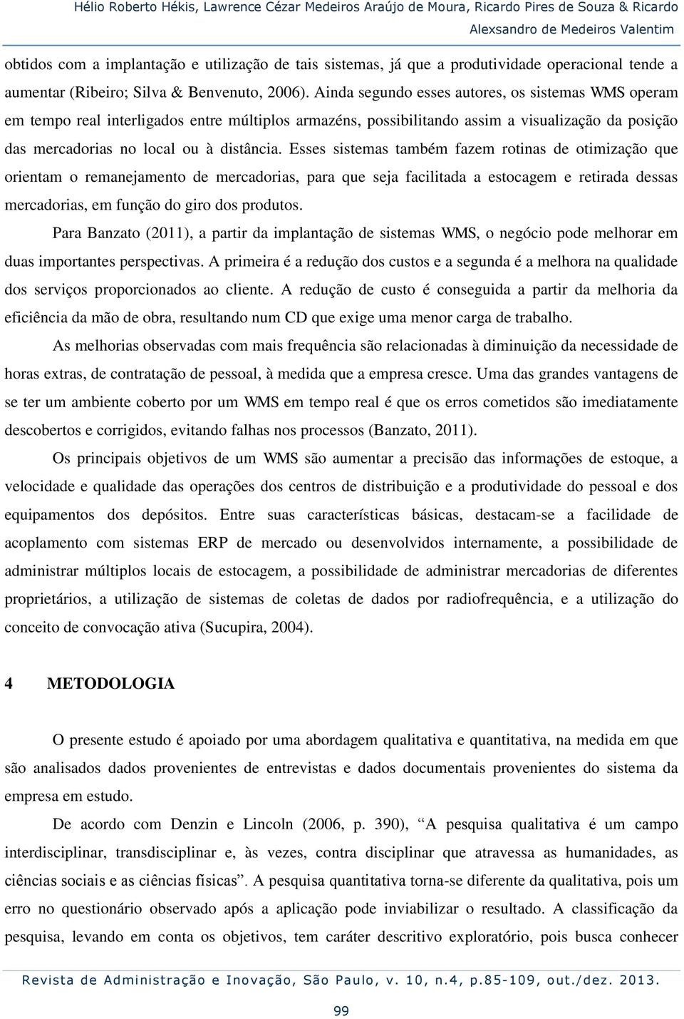 Ainda segundo esses autores, os sistemas WMS operam em tempo real interligados entre múltiplos armazéns, possibilitando assim a visualização da posição das mercadorias no local ou à distância.