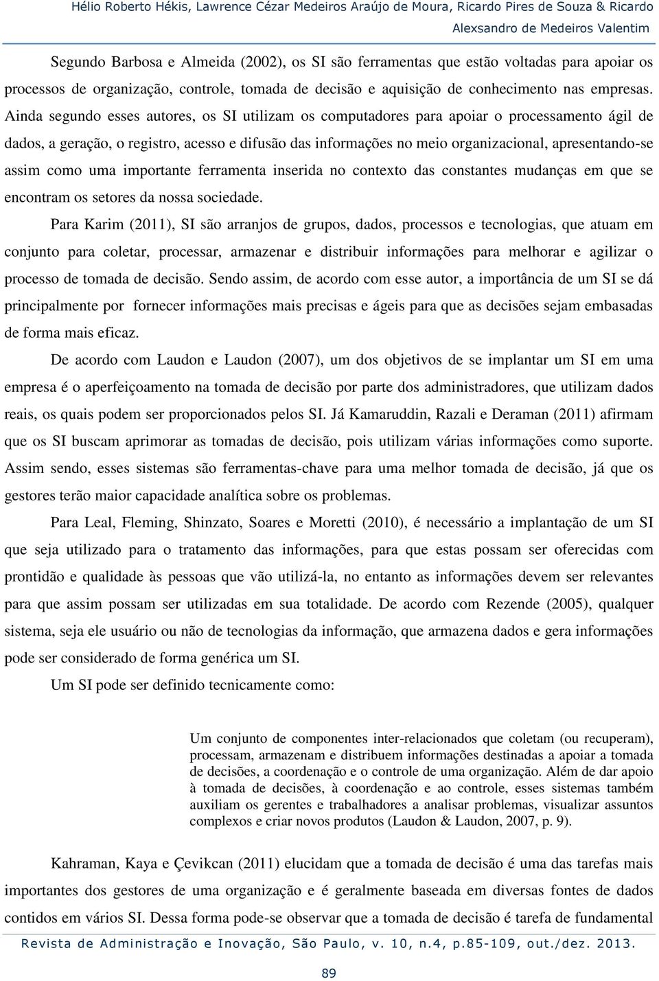 Ainda segundo esses autores, os SI utilizam os computadores para apoiar o processamento ágil de dados, a geração, o registro, acesso e difusão das informações no meio organizacional, apresentando-se