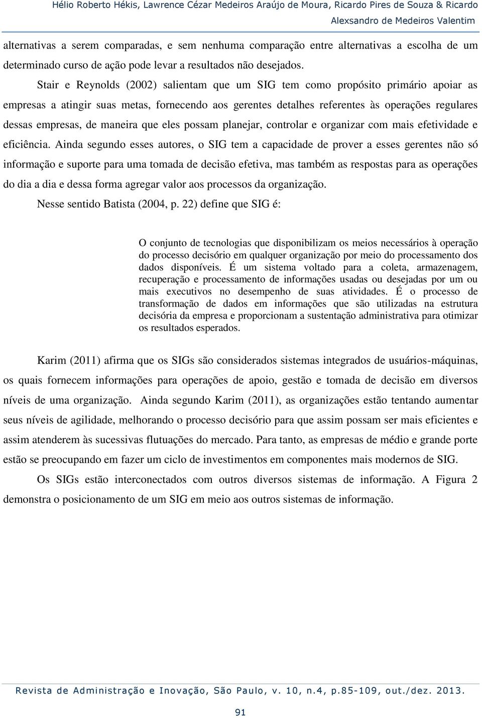 Stair e Reynolds (2002) salientam que um SIG tem como propósito primário apoiar as empresas a atingir suas metas, fornecendo aos gerentes detalhes referentes às operações regulares dessas empresas,