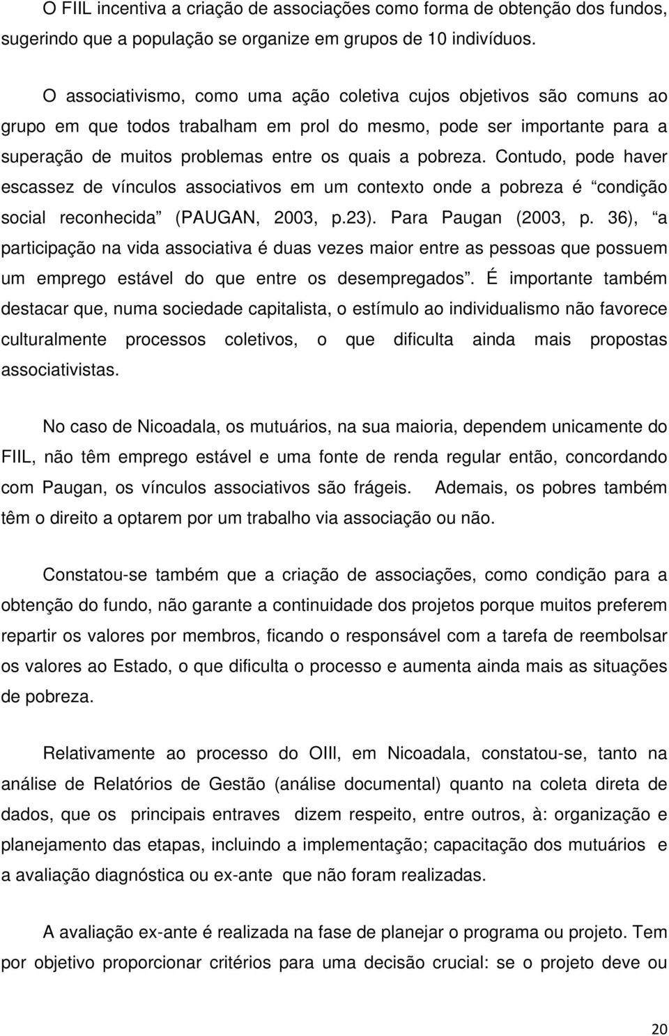 Contudo, pode haver escassez de vínculos associativos em um contexto onde a pobreza é condição social reconhecida (PAUGAN, 2003, p.23). Para Paugan (2003, p.