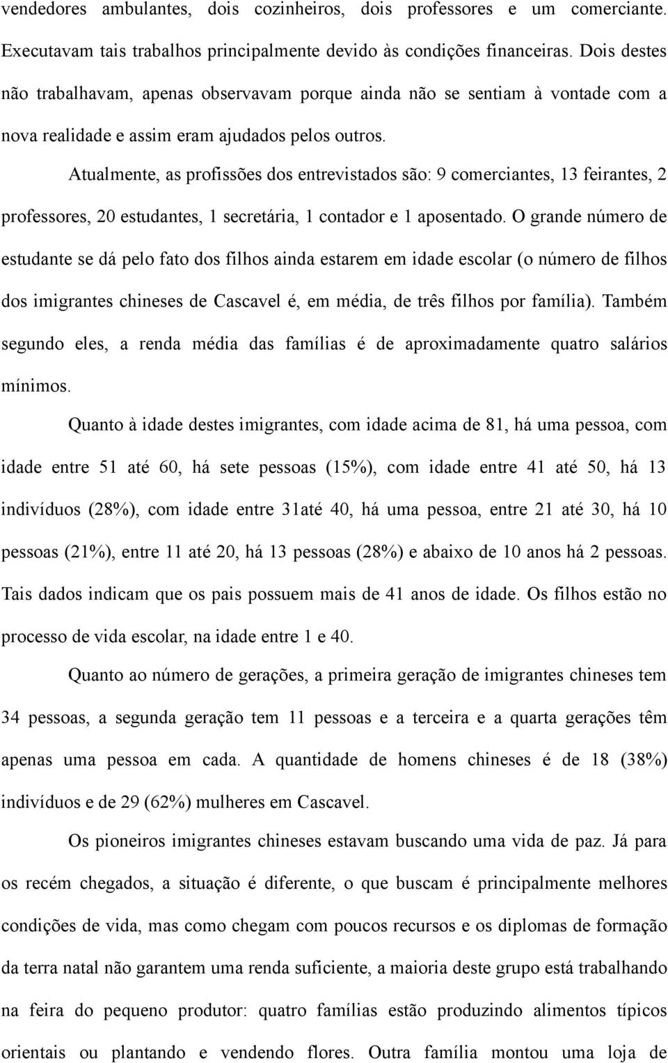 Atualmente, as profissões dos entrevistados são: 9 comerciantes, 13 feirantes, 2 professores, 20 estudantes, 1 secretária, 1 contador e 1 aposentado.