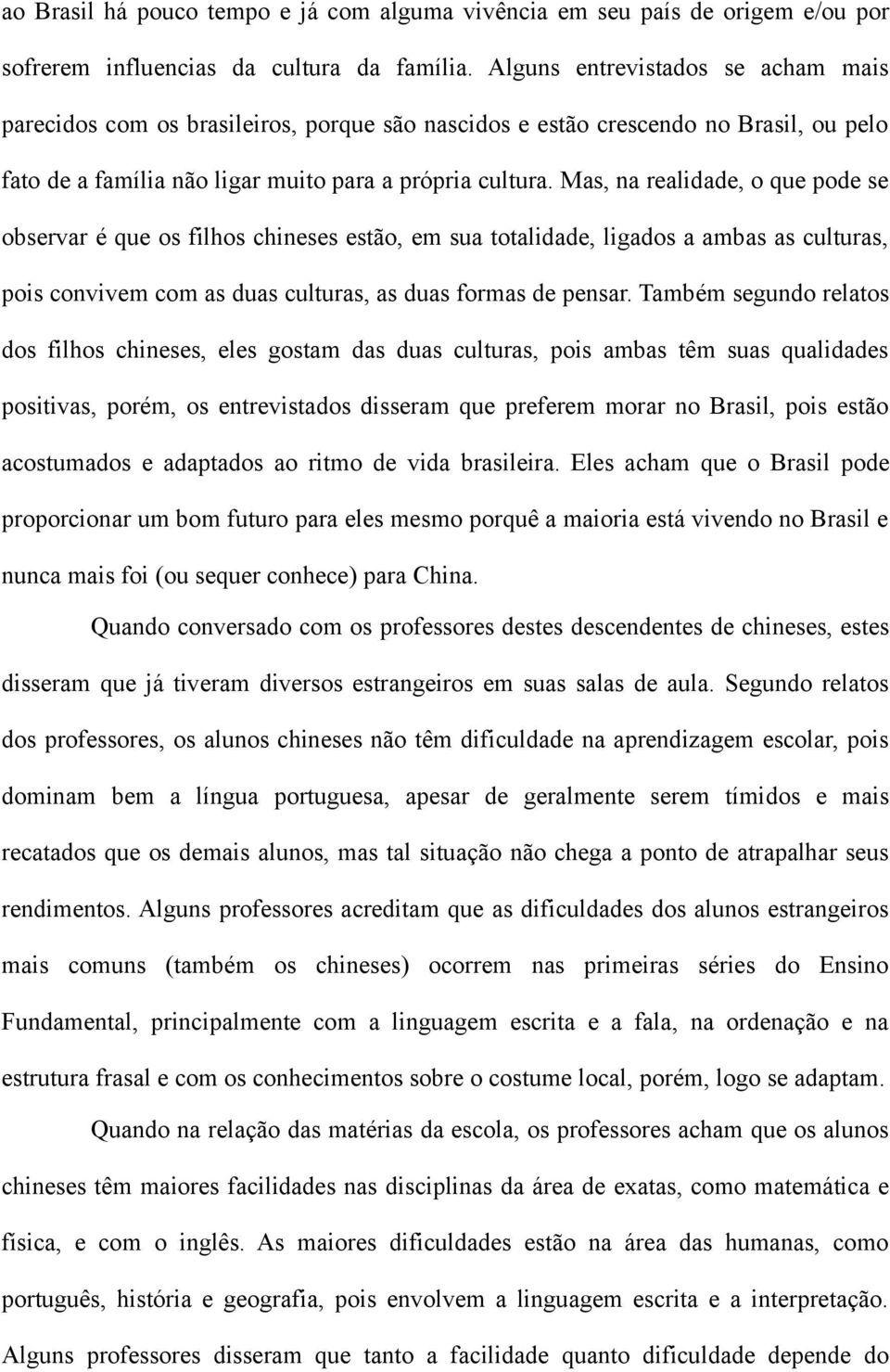 Mas, na realidade, o que pode se observar é que os filhos chineses estão, em sua totalidade, ligados a ambas as culturas, pois convivem com as duas culturas, as duas formas de pensar.