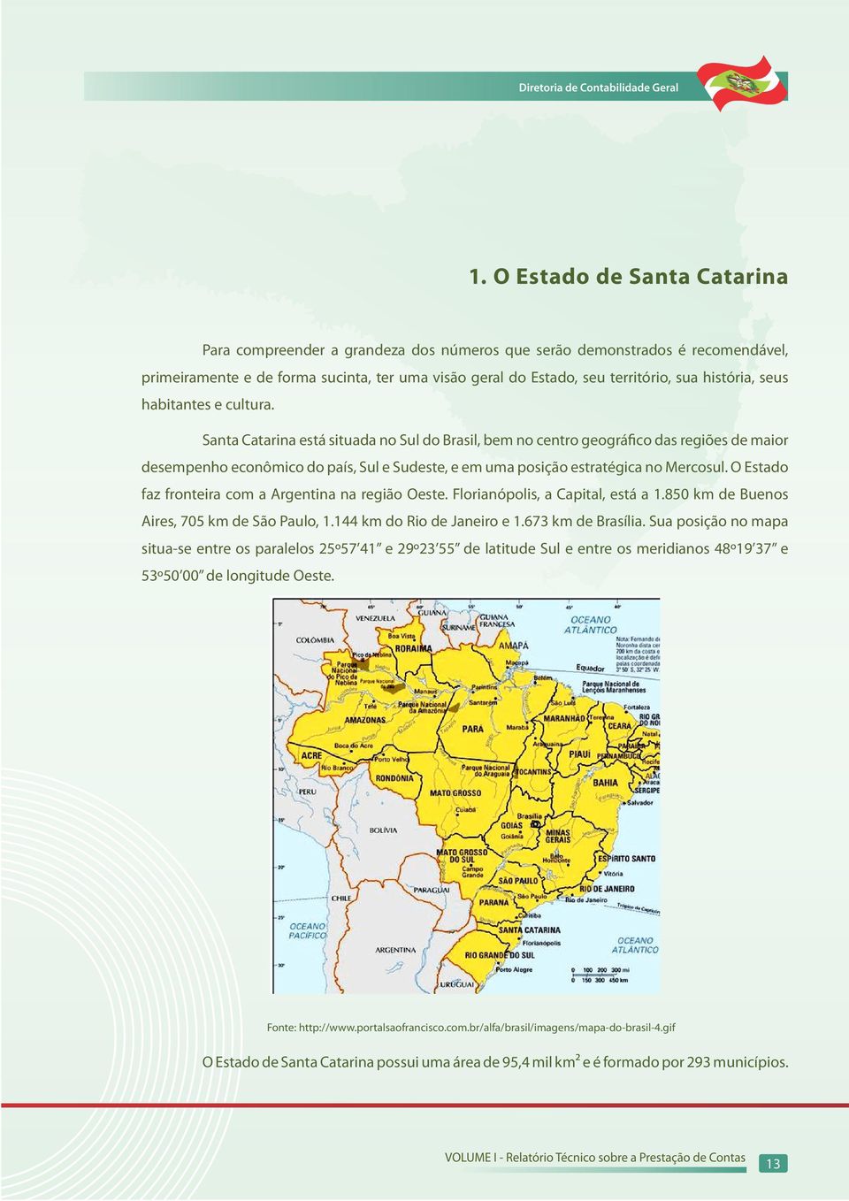 Santa Catarina está situada no Sul do Brasil, bem no centro geográfico das regiões de maior desempenho econômico do país, Sul e Sudeste, e em uma posição estratégica no Mercosul.