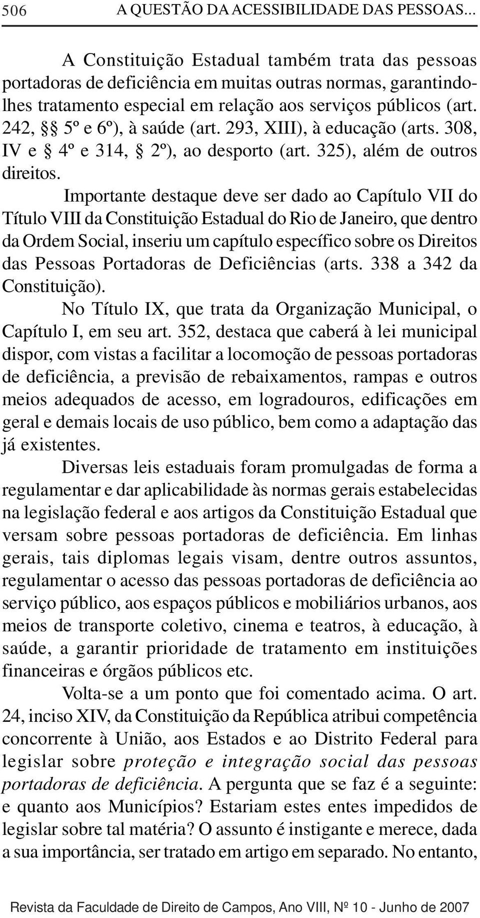 242, 5º e 6º), à saúde (art. 293, XIII), à educação (arts. 308, IV e 4º e 314, 2º), ao desporto (art. 325), além de outros direitos.