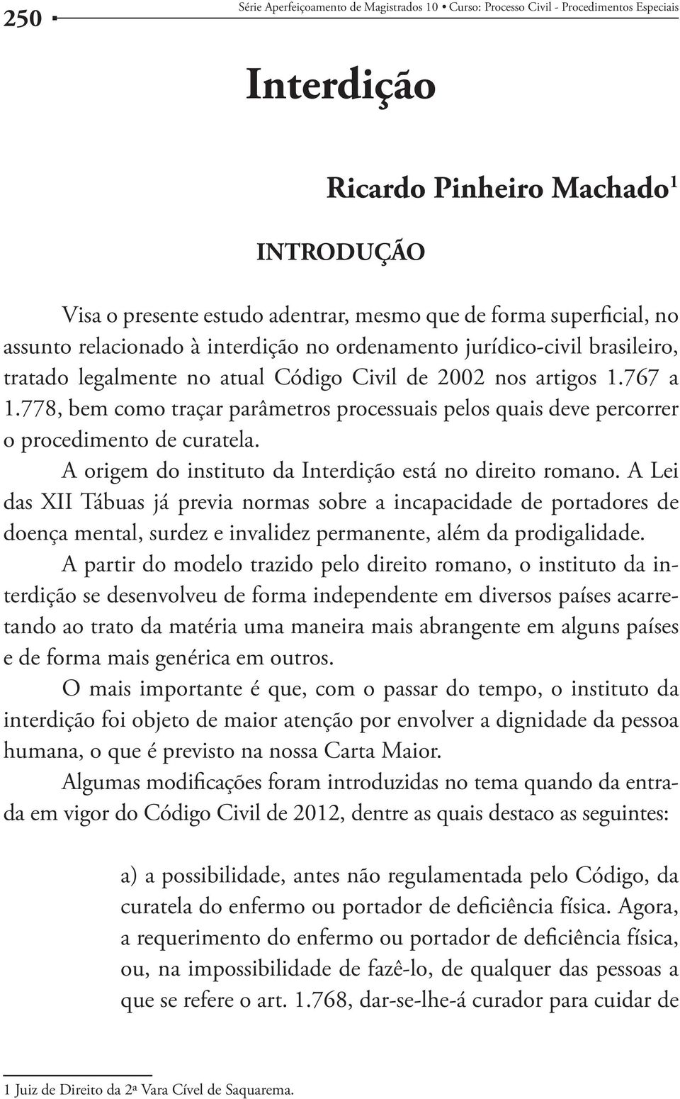 778, bem como traçar parâmetros processuais pelos quais deve percorrer o procedimento de curatela. A origem do instituto da Interdição está no direito romano.