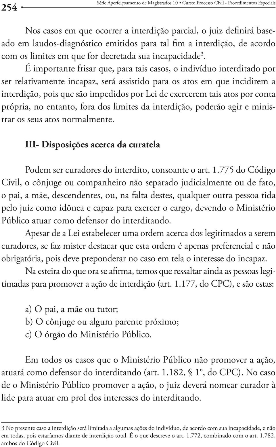 É importante frisar que, para tais casos, o indivíduo interditado por ser relativamente incapaz, será assistido para os atos em que incidirem a interdição, pois que são impedidos por Lei de exercerem