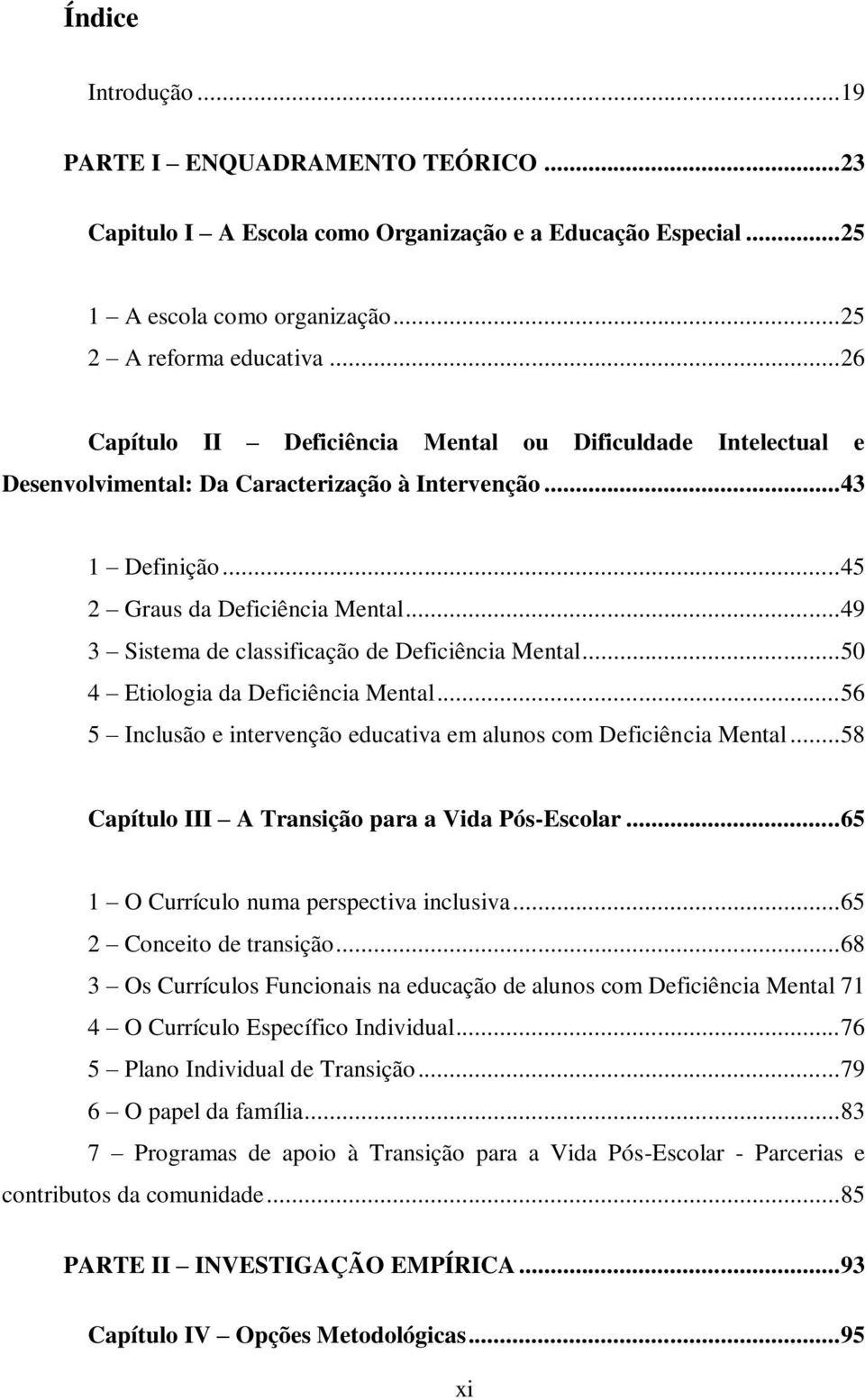 .. 49 3 Sistema de classificação de Deficiência Mental... 50 4 Etiologia da Deficiência Mental... 56 5 Inclusão e intervenção educativa em alunos com Deficiência Mental.