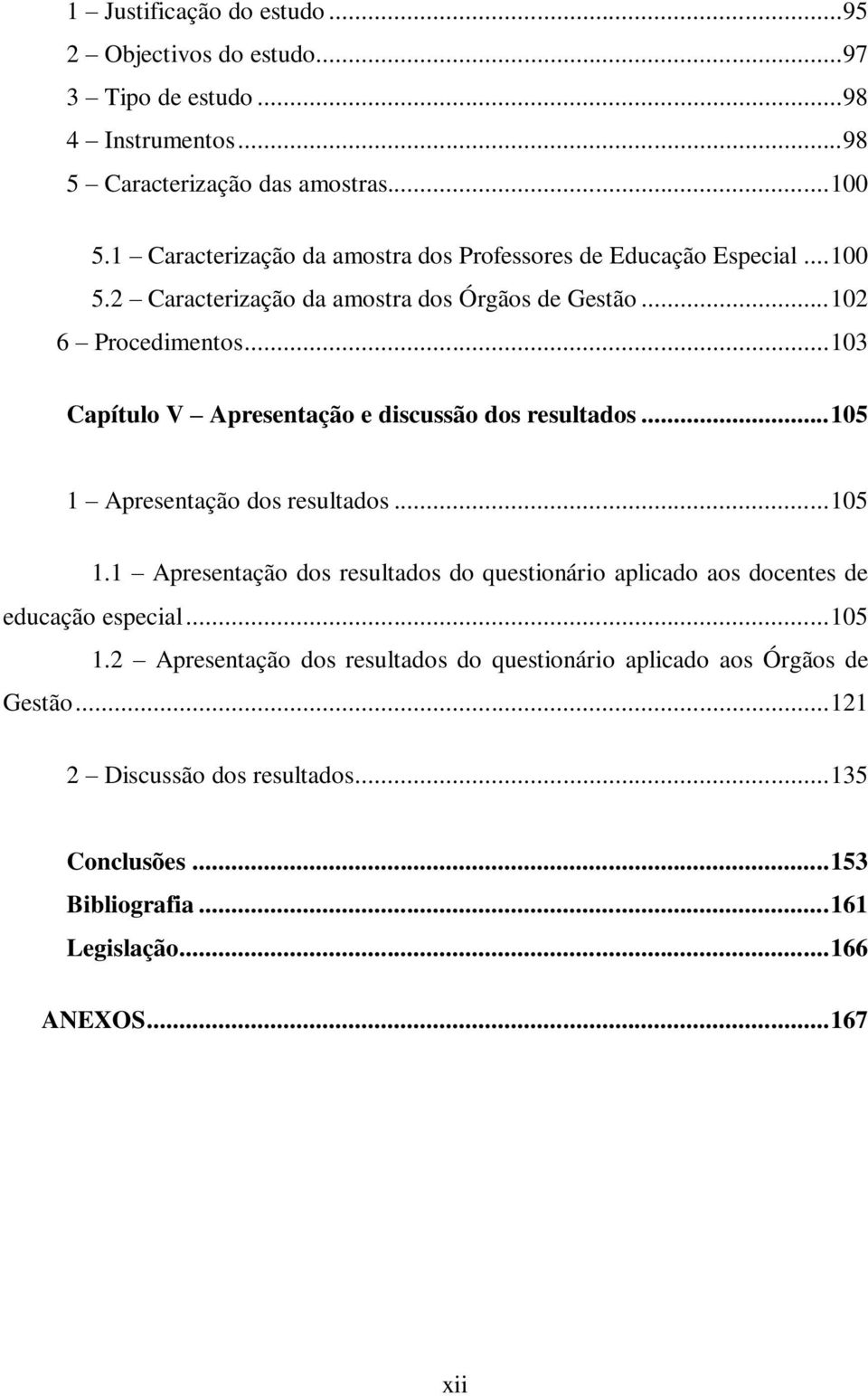 .. 103 Capítulo V Apresentação e discussão dos resultados... 105 1 Apresentação dos resultados... 105 1.1 Apresentação dos resultados do questionário aplicado aos docentes de educação especial.