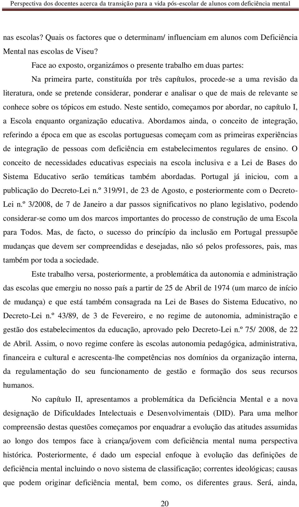 analisar o que de mais de relevante se conhece sobre os tópicos em estudo. Neste sentido, começamos por abordar, no capítulo I, a Escola enquanto organização educativa.