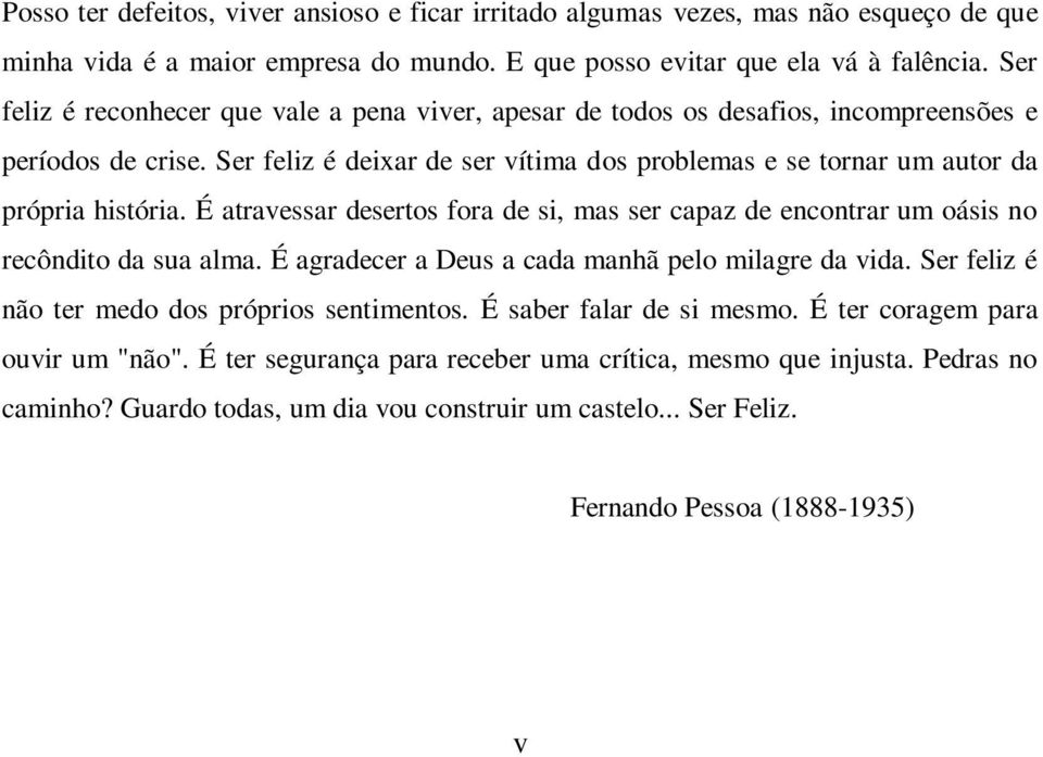 É atravessar desertos fora de si, mas ser capaz de encontrar um oásis no recôndito da sua alma. É agradecer a Deus a cada manhã pelo milagre da vida. Ser feliz é não ter medo dos próprios sentimentos.